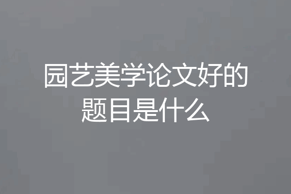 园艺美学论文好的题目是什么