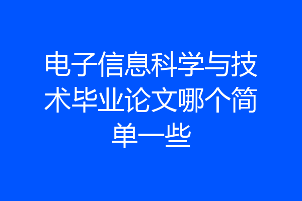 电子信息科学与技术毕业论文哪个简单一些