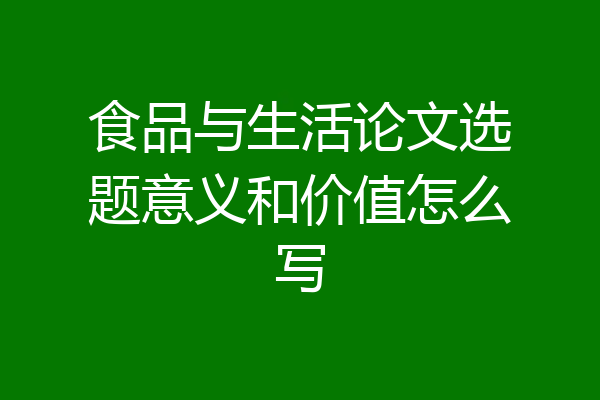 食品与生活论文选题意义和价值怎么写