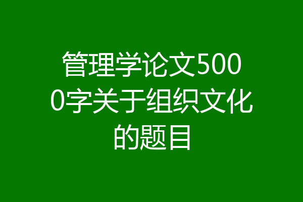 管理学论文5000字关于组织文化的题目