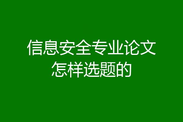 信息安全专业论文怎样选题的