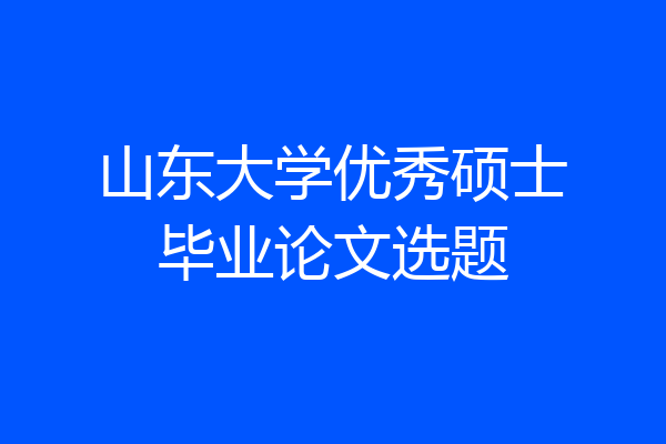 山东大学优秀硕士毕业论文选题