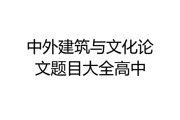 中外建筑与文化论文题目大全高中