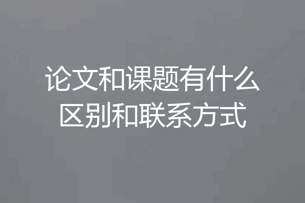 论文和课题有什么区别和联系方式
