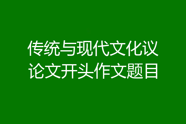 传统与现代文化议论文开头作文题目