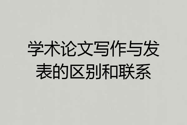 学术论文写作与发表的区别和联系