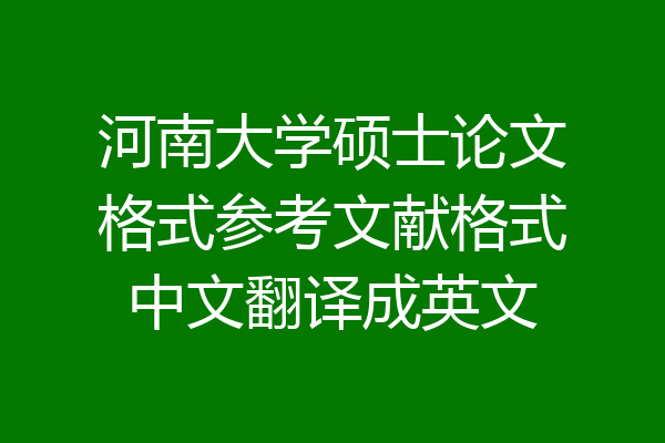 河南大学硕士论文格式参考文献格式中文翻译成英文
