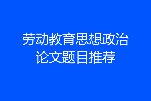 劳动教育思想政治论文题目推荐