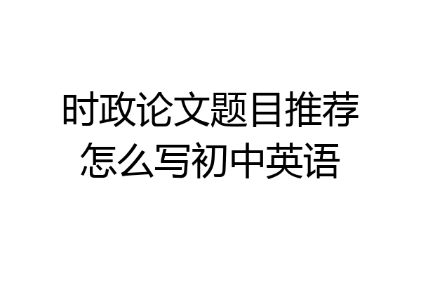 时政论文题目推荐怎么写初中英语