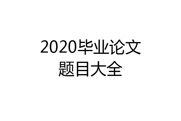 2020毕业论文题目大全