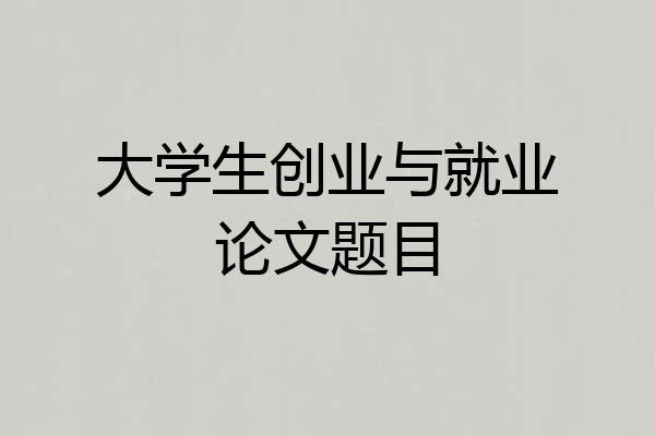 大学生创业与就业论文题目