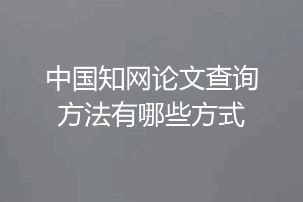 中国知网论文查询方法有哪些方式