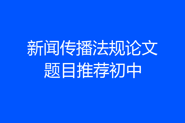 新闻传播法规论文题目推荐初中