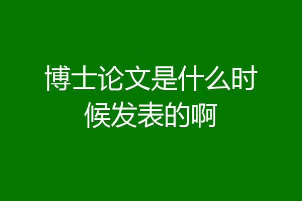 博士论文是什么时候发表的啊