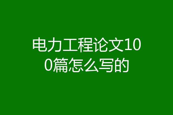 电力工程论文100篇怎么写的