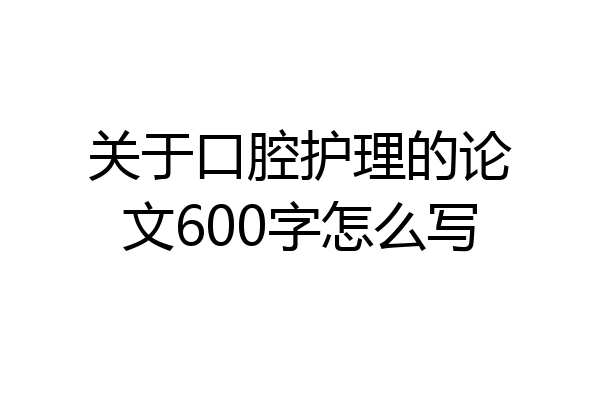 关于口腔护理的论文600字怎么写