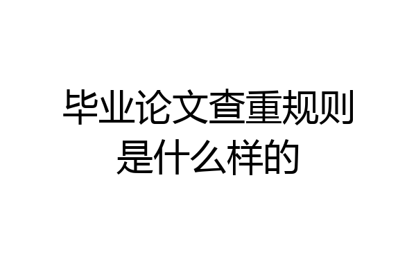 毕业论文查重规则是什么样的