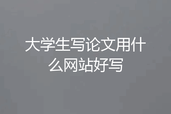 大学生写论文用什么网站好写