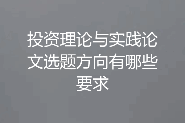 投资理论与实践论文选题方向有哪些要求