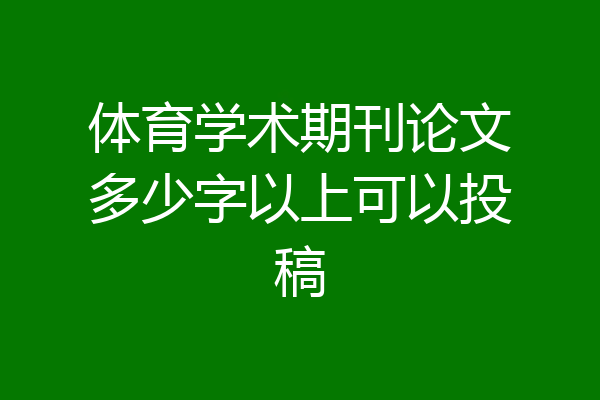 体育学术期刊论文多少字以上可以投稿
