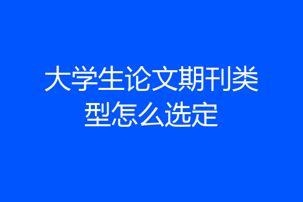 大学生论文期刊类型怎么选定