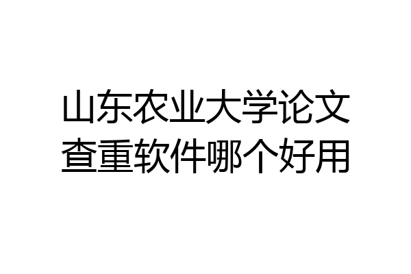 山东农业大学论文查重软件哪个好用