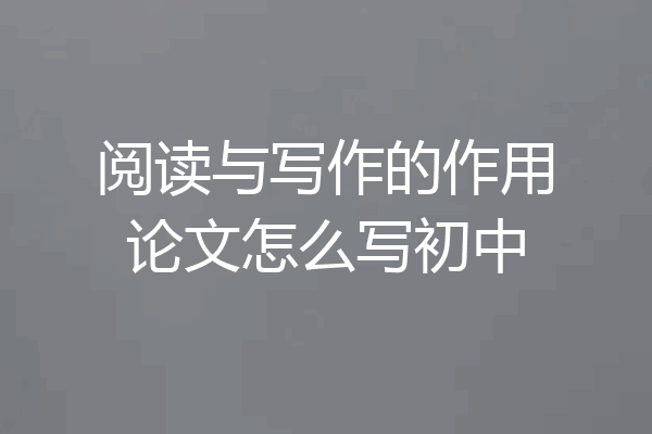 阅读与写作的作用论文怎么写初中