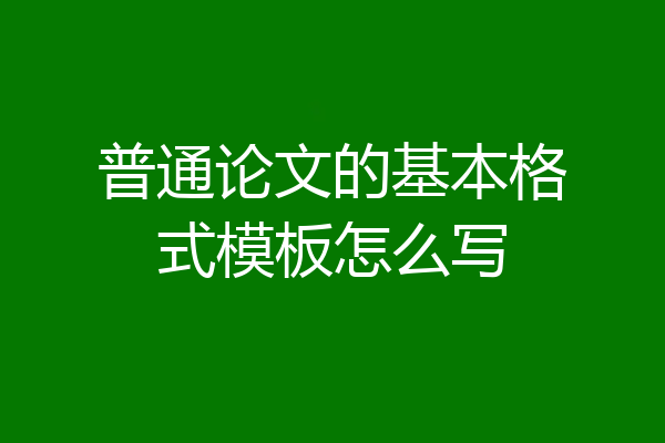 普通论文的基本格式模板怎么写
