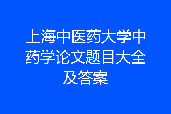 上海中医药大学中药学论文题目大全及答案