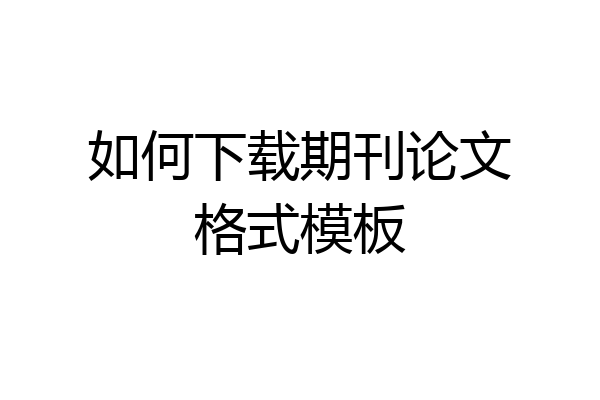 如何下载期刊论文格式模板