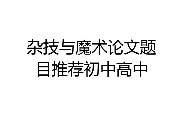 杂技与魔术论文题目推荐初中高中