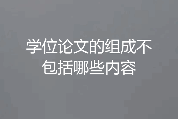 学位论文的组成不包括哪些内容