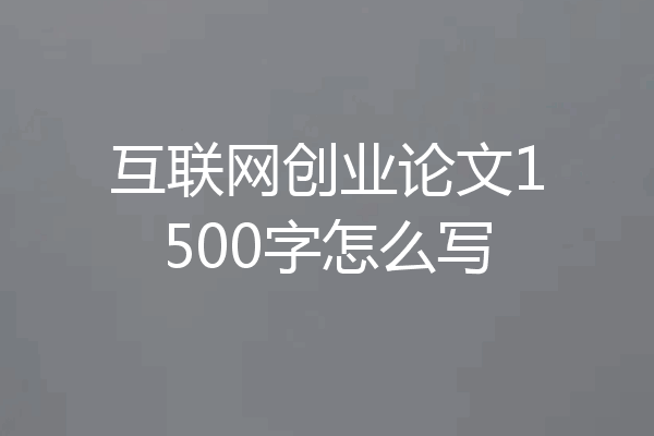 互联网创业论文1500字怎么写
