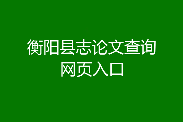 衡阳县志论文查询网页入口