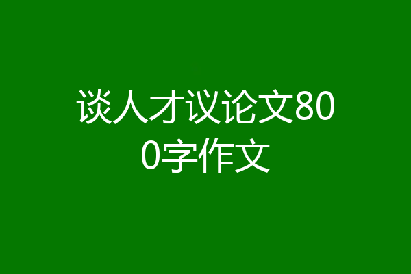 谈人才议论文800字作文