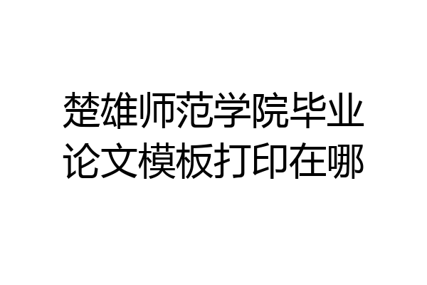 楚雄师范学院毕业论文模板打印在哪