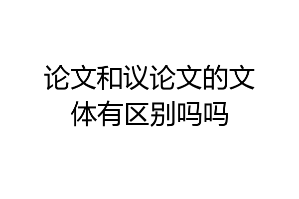 论文和议论文的文体有区别吗吗