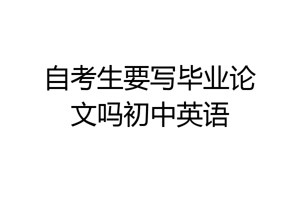 自考生要写毕业论文吗初中英语