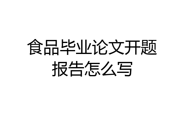 食品毕业论文开题报告怎么写