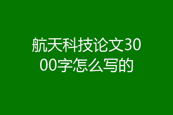 航天科技论文3000字怎么写的