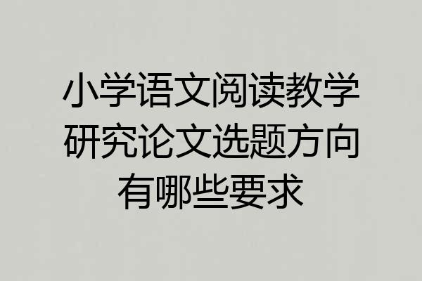 小学语文阅读教学研究论文选题方向有哪些要求