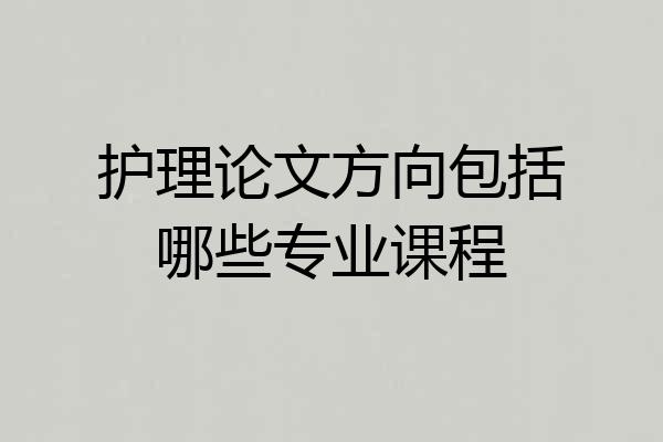 护理论文方向包括哪些专业课程
