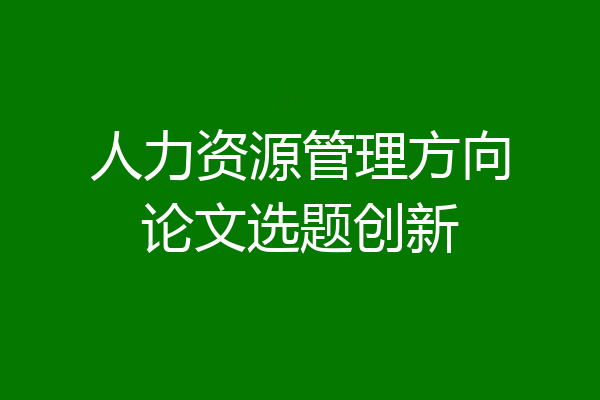 人力资源管理方向论文选题创新
