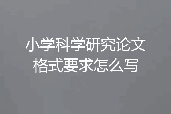 小学科学研究论文格式要求怎么写