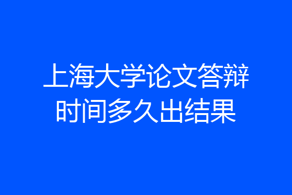 上海大学论文答辩时间多久出结果