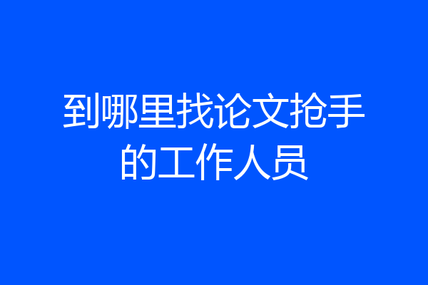 到哪里找论文抢手的工作人员