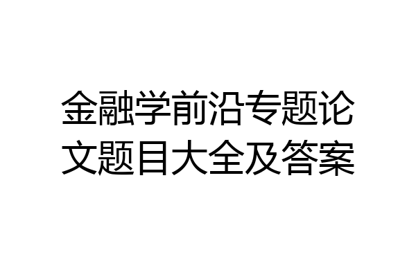 金融学前沿专题论文题目大全及答案