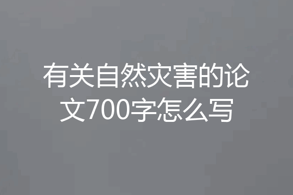 有关自然灾害的论文700字怎么写