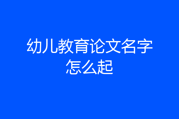 幼儿教育论文名字怎么起