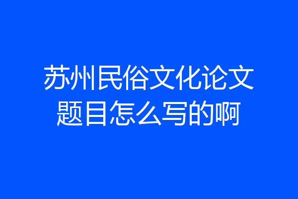 苏州民俗文化论文题目怎么写的啊